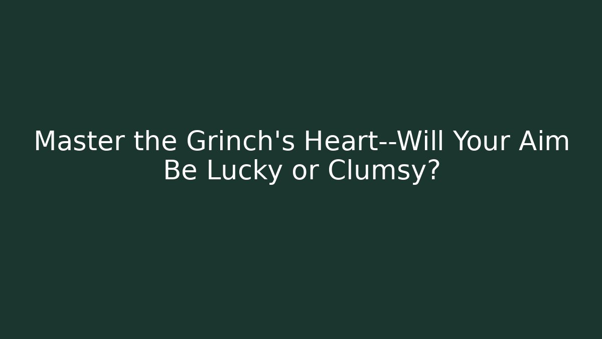 Master the Grinch's Heart—Will Your Aim Be Lucky or Clumsy? - Critter Realm