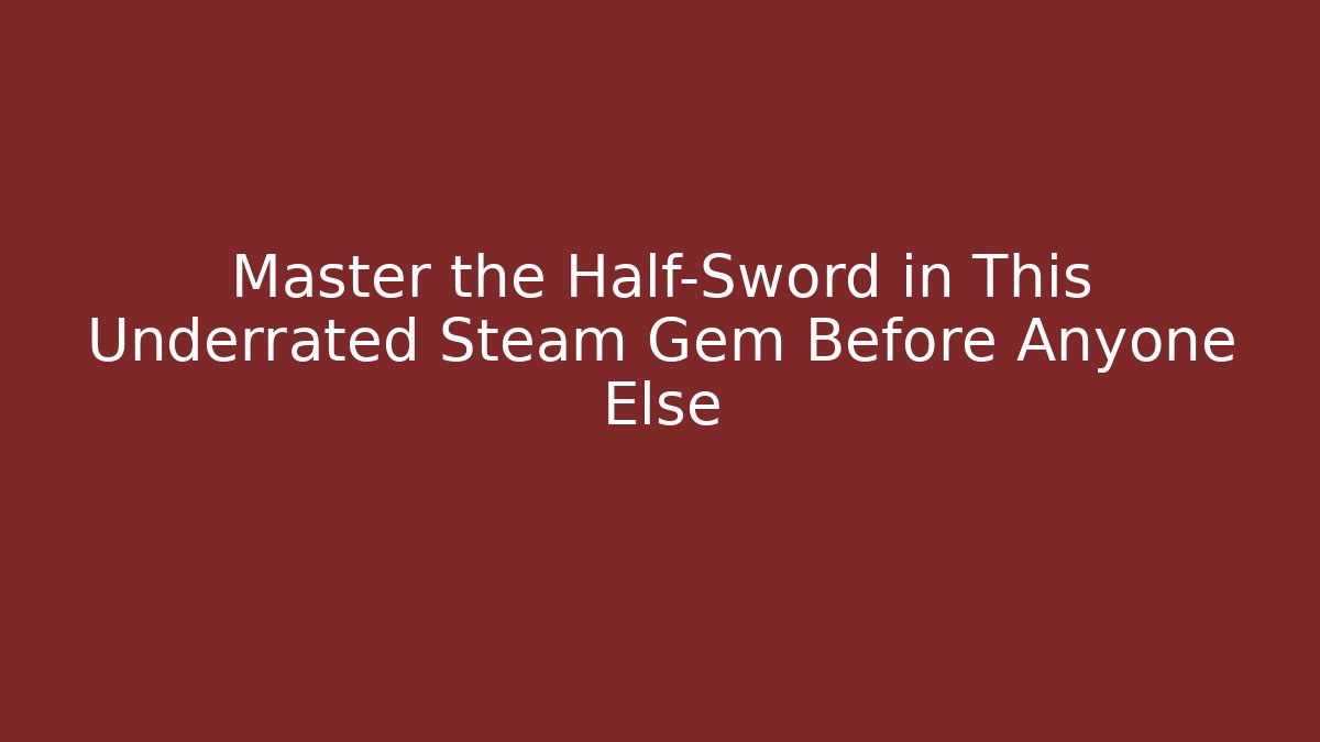 Master the Half-Sword in This Underrated Steam Gem Before Anyone Else