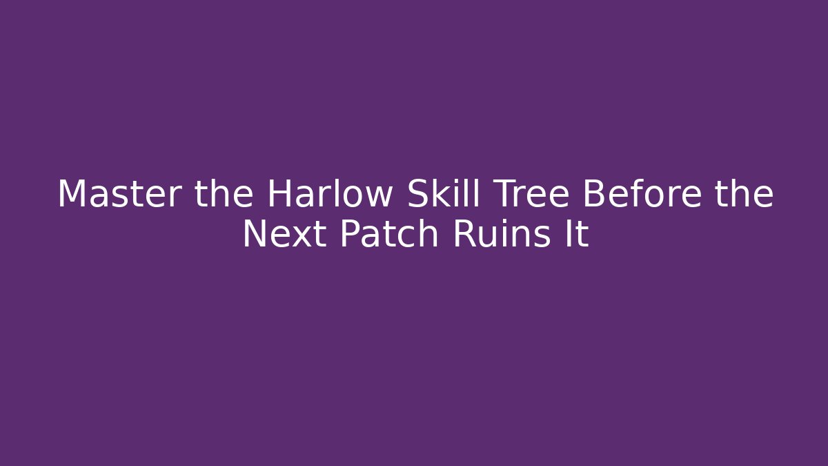 Master the Harlow Skill Tree Before the Next Patch Ruins It