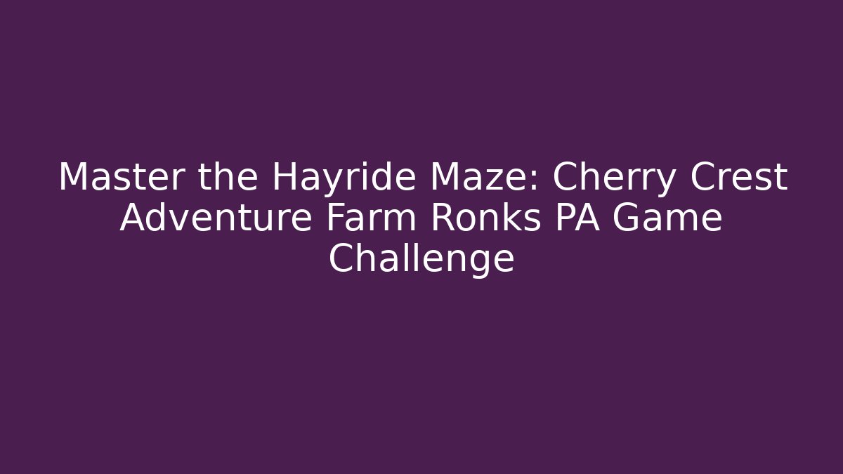 Master the Hayride Maze: Cherry Crest Adventure Farm Ronks PA Game Challenge