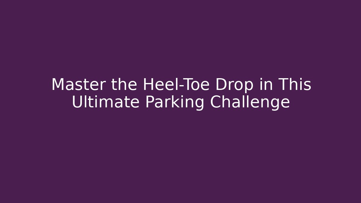 Master the Heel-Toe Drop in This Ultimate Parking Challenge