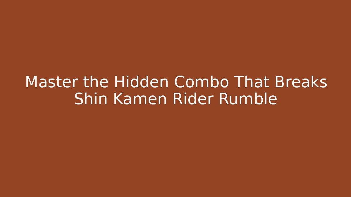 Master the Hidden Combo That Breaks Shin Kamen Rider Rumble