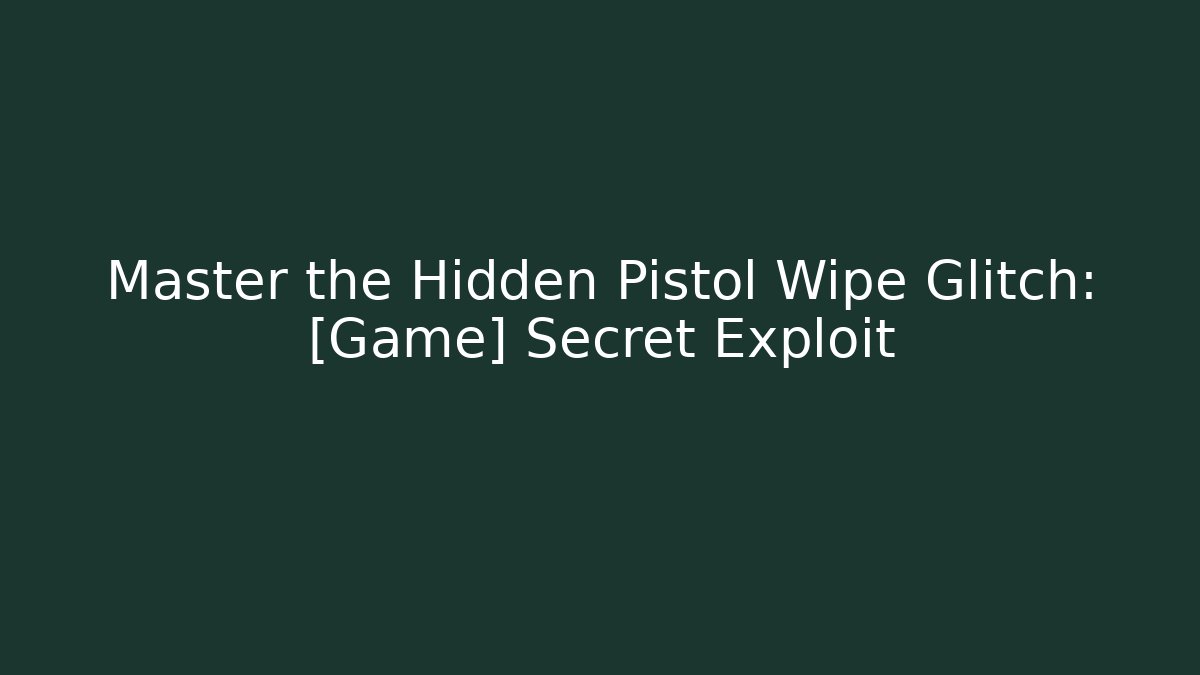 Master the Hidden Pistol Wipe Glitch: [Game] Secret Exploit