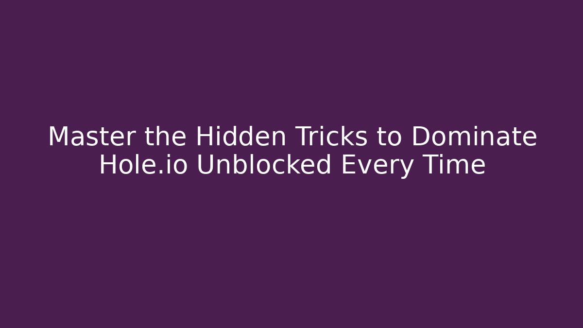 Master the Hidden Tricks to Dominate Hole.io Unblocked Every Time
