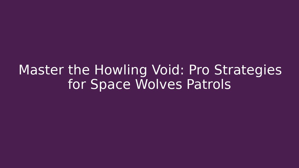 Master the Howling Void: Pro Strategies for Space Wolves Patrols - Critter Realm