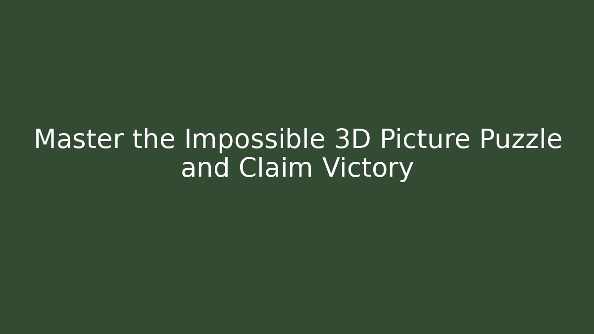 Master the Impossible 3D Picture Puzzle and Claim Victory