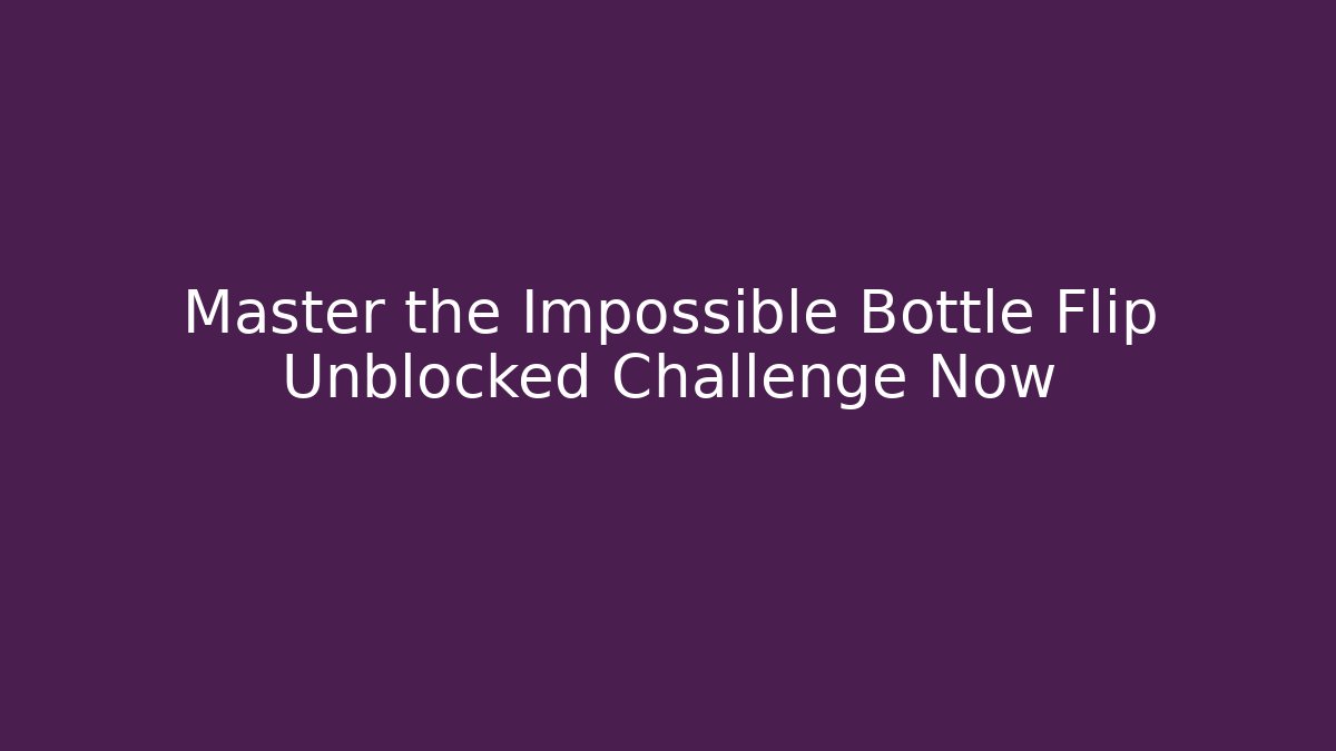 Master the Impossible Bottle Flip Unblocked Challenge Now - Critter Realm