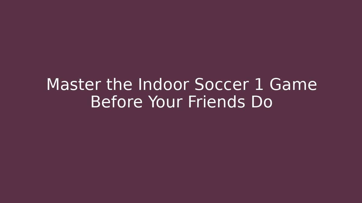 Master the Indoor Soccer 1 Game Before Your Friends Do