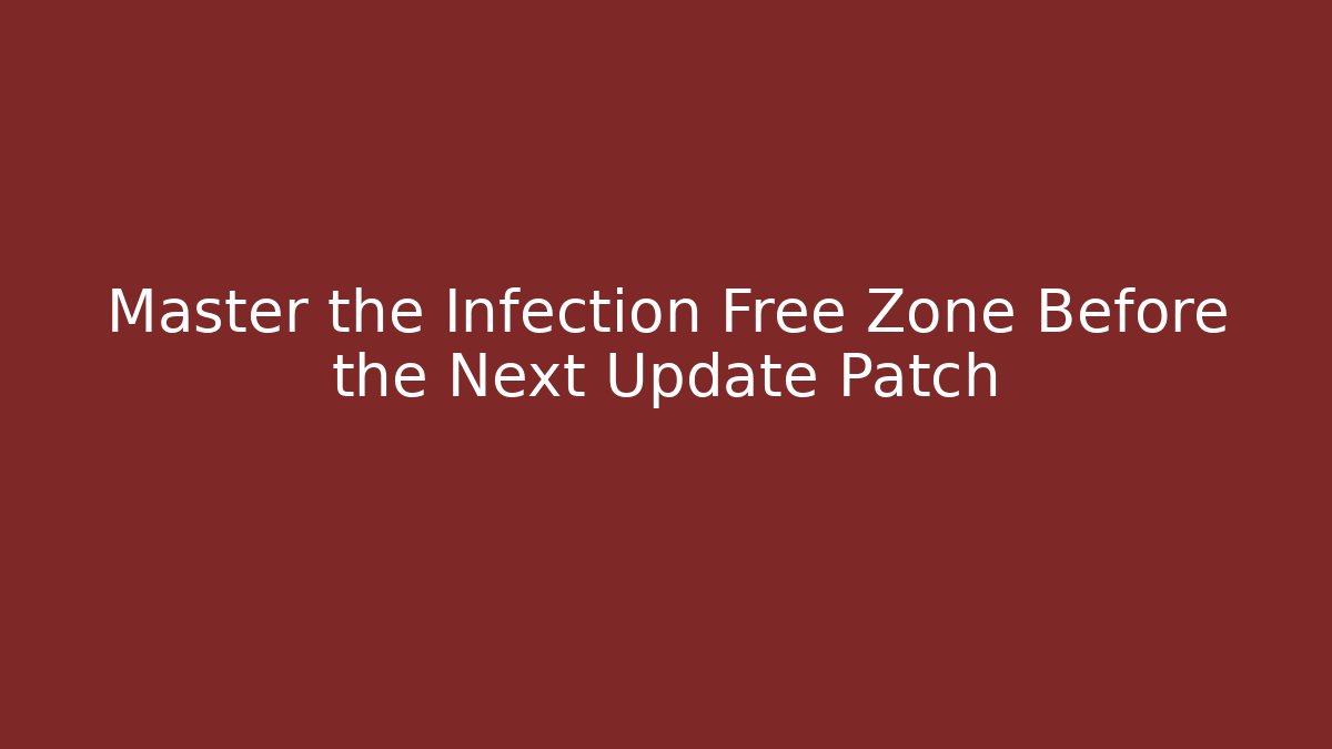 Master the Infection Free Zone Before the Next Update Patch