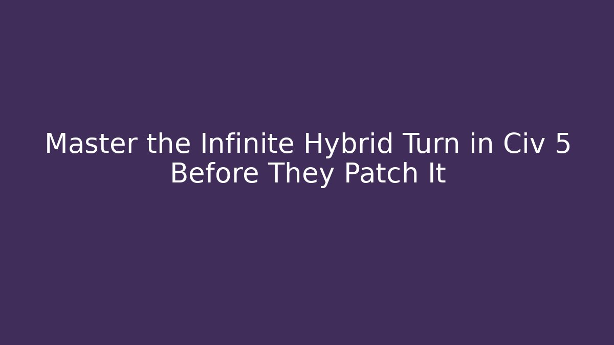 Master the Infinite Hybrid Turn in Civ 5 Before They Patch It