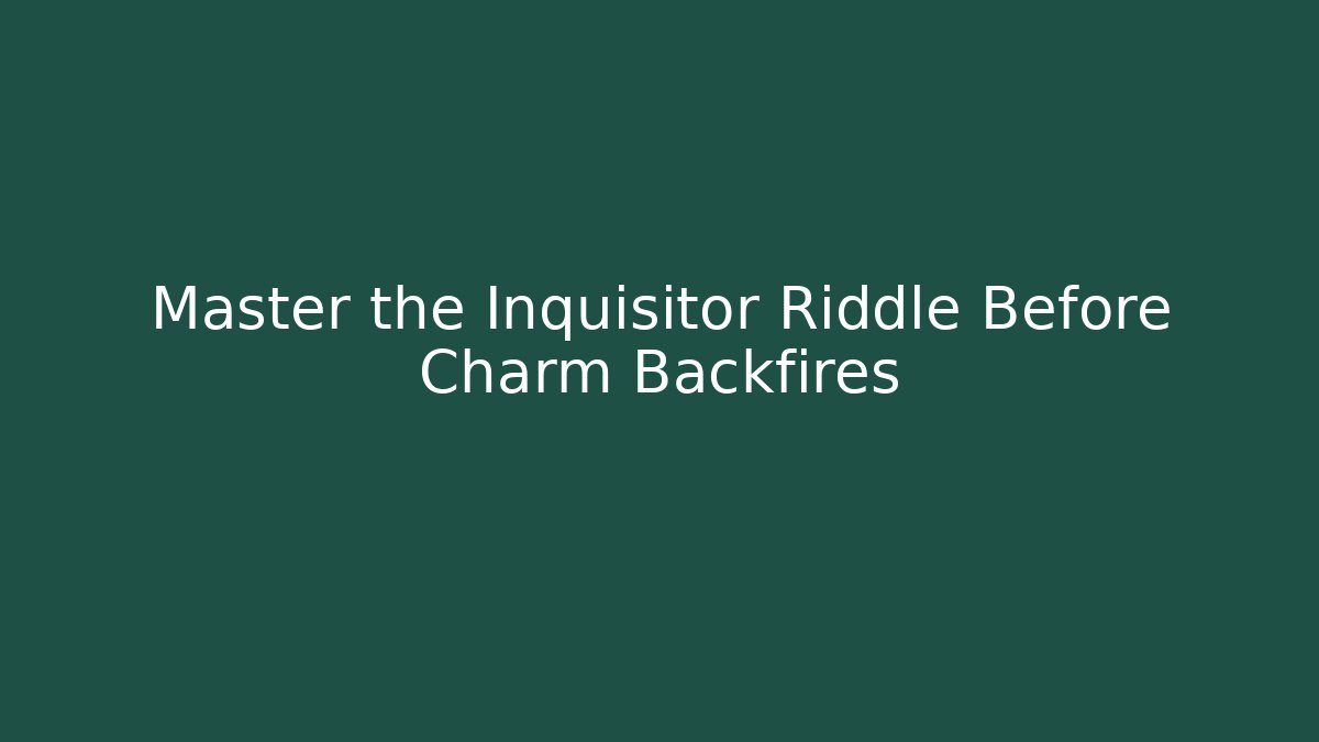 Master the Inquisitor Riddle Before Charm Backfires