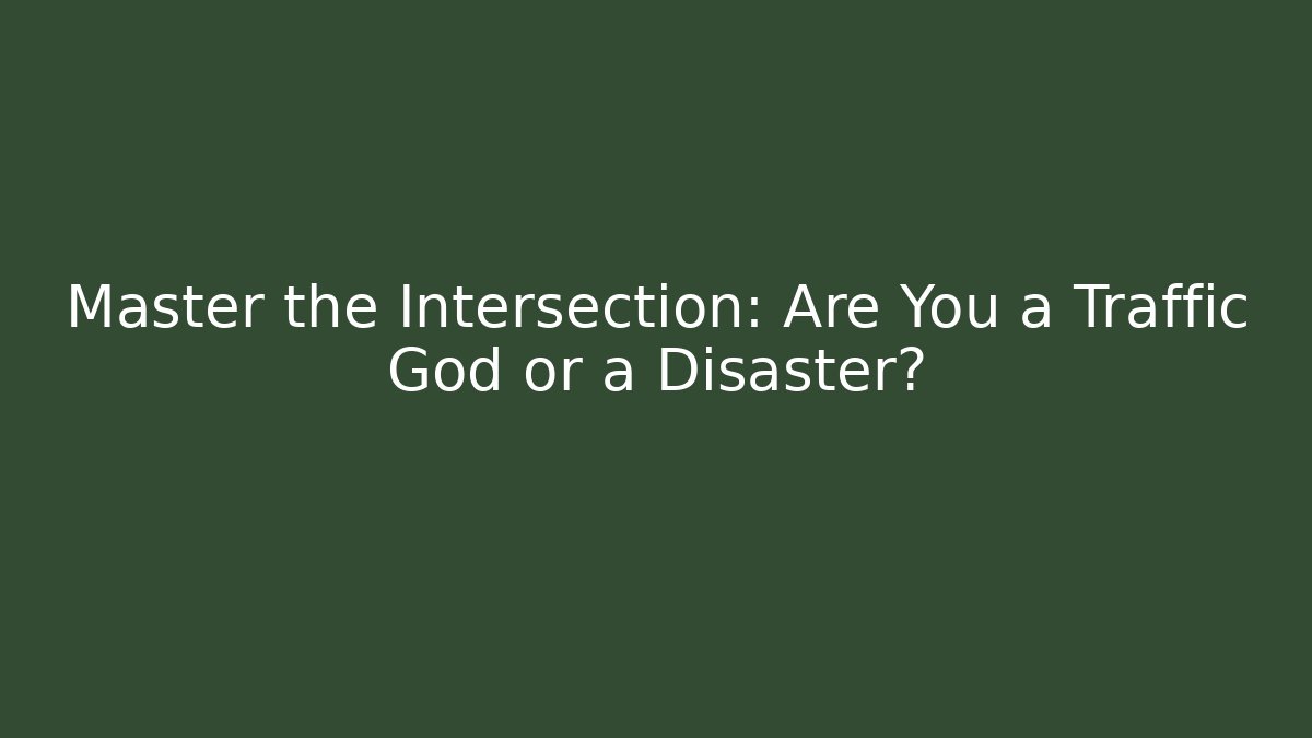 Master the Intersection: Are You a Traffic God or a Disaster?