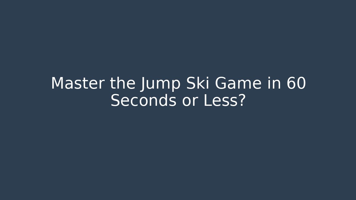 Master the Jump Ski Game in 60 Seconds or Less?
