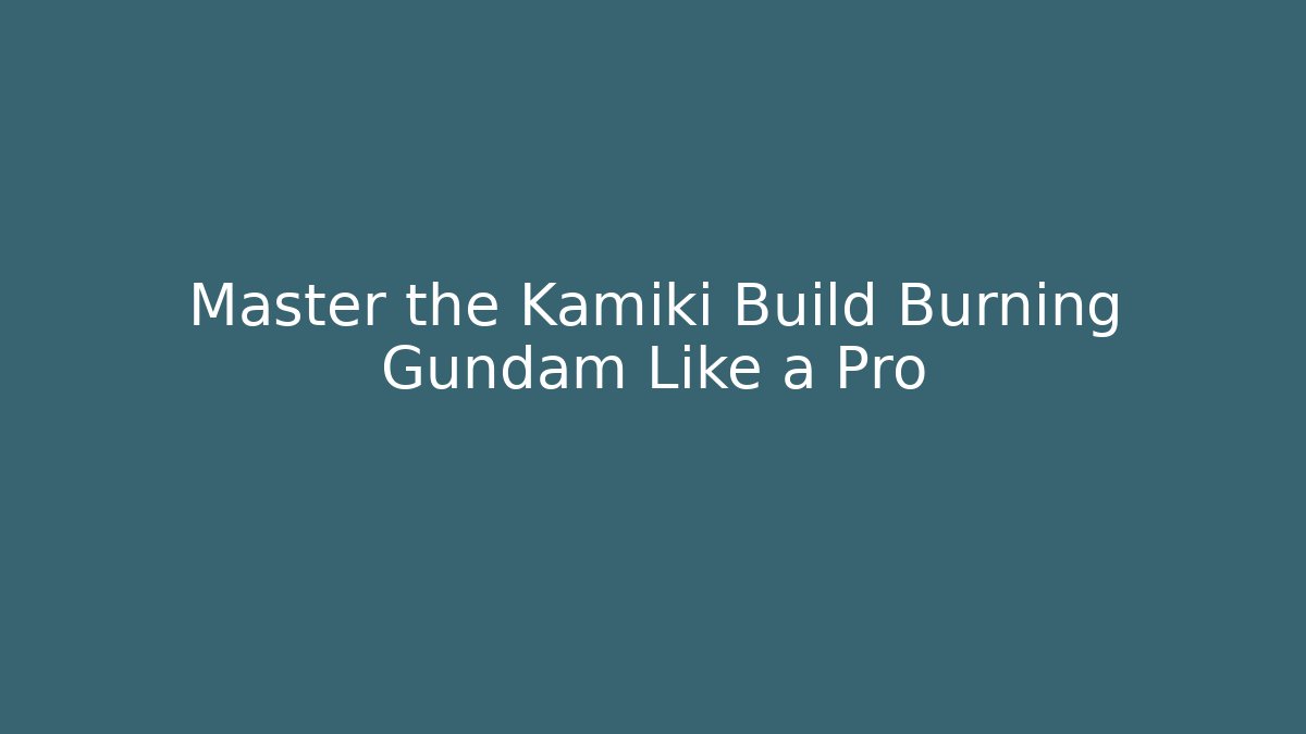 Master the Kamiki Build Burning Gundam Like a Pro