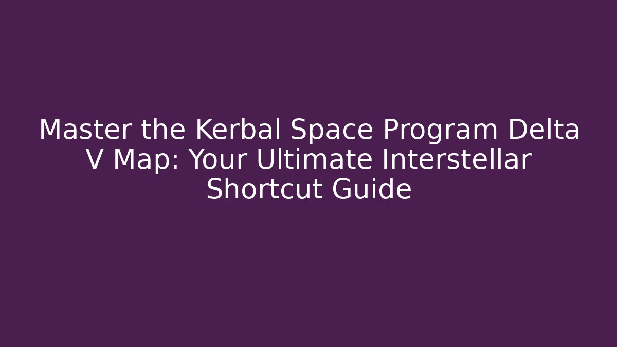 Master the Kerbal Space Program Delta V Map: Your Ultimate Interstellar Shortcut Guide