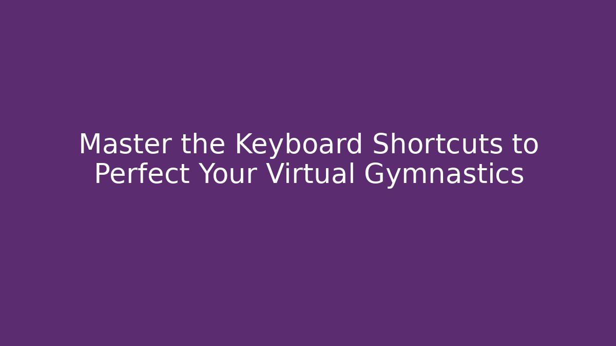 Master the Keyboard Shortcuts to Perfect Your Virtual Gymnastics