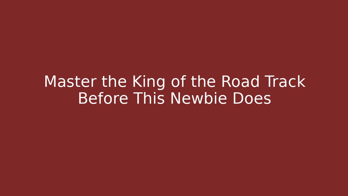 Master the King of the Road Track Before This Newbie Does