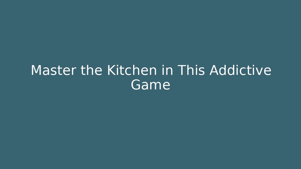 Master the Kitchen in This Addictive Game