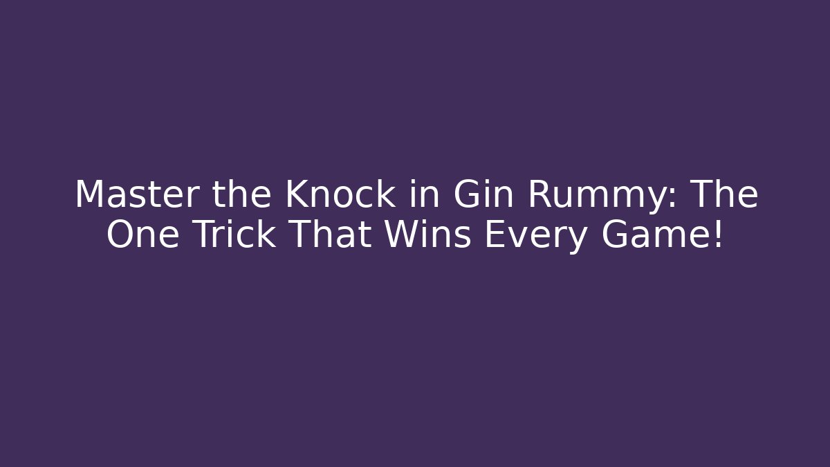 Master the Knock in Gin Rummy: The One Trick That Wins Every Game!