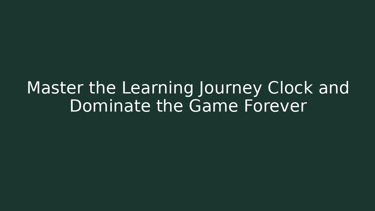 Master the Learning Journey Clock and Dominate the Game Forever