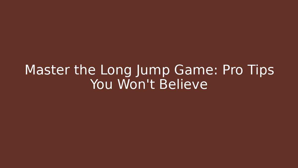 Master the Long Jump Game: Pro Tips You Won’t Believe