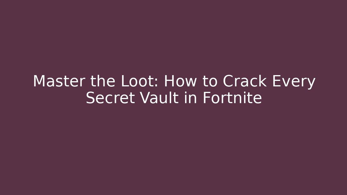 Master the Loot: How to Crack Every Secret Vault in Fortnite