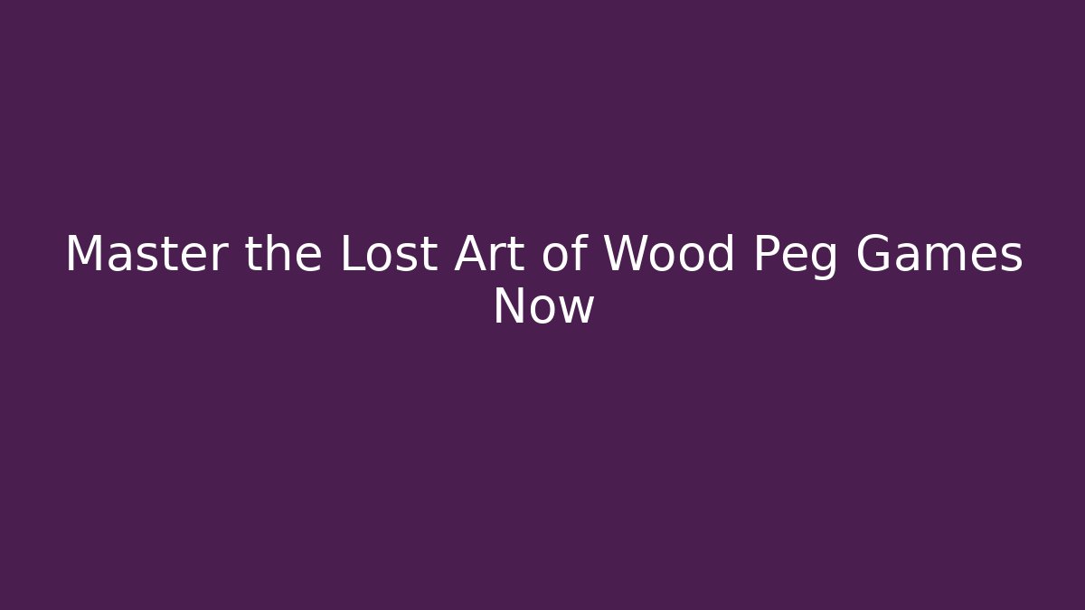 Master the Lost Art of Wood Peg Games Now