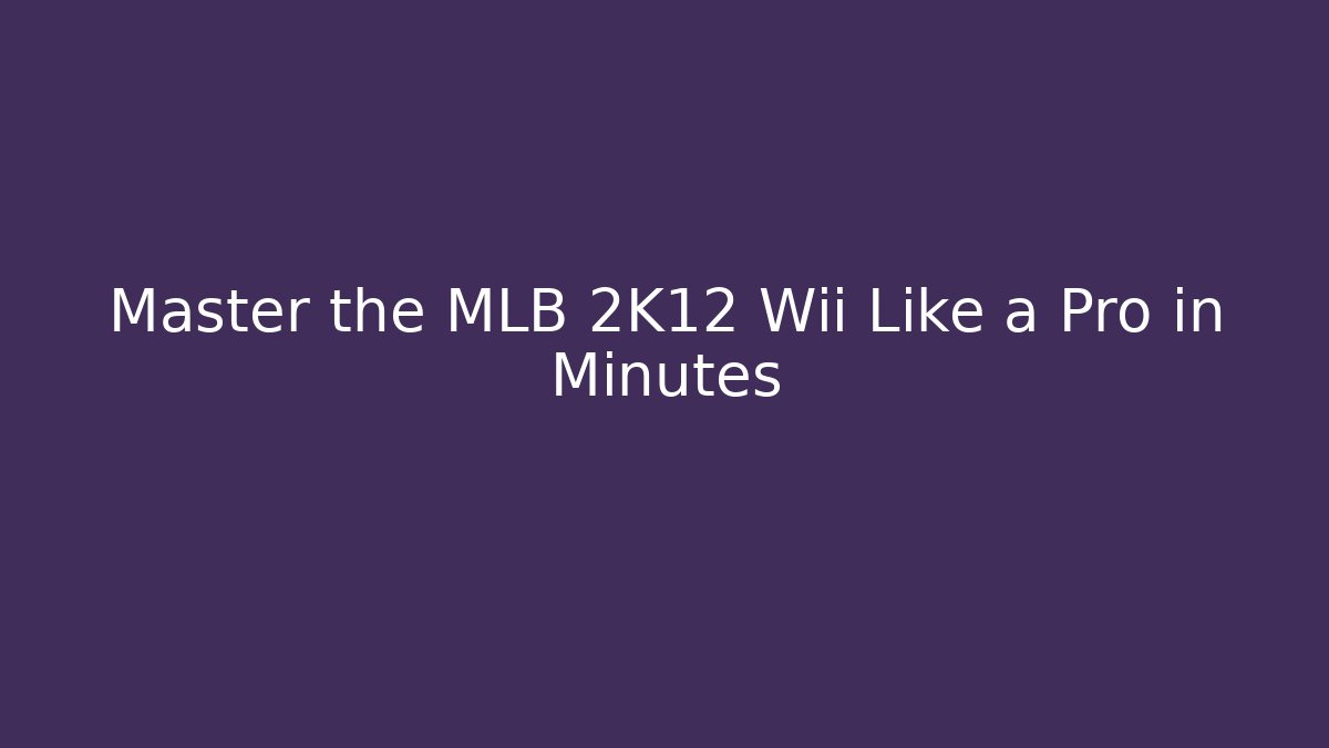 Master the MLB 2K12 Wii Like a Pro in Minutes