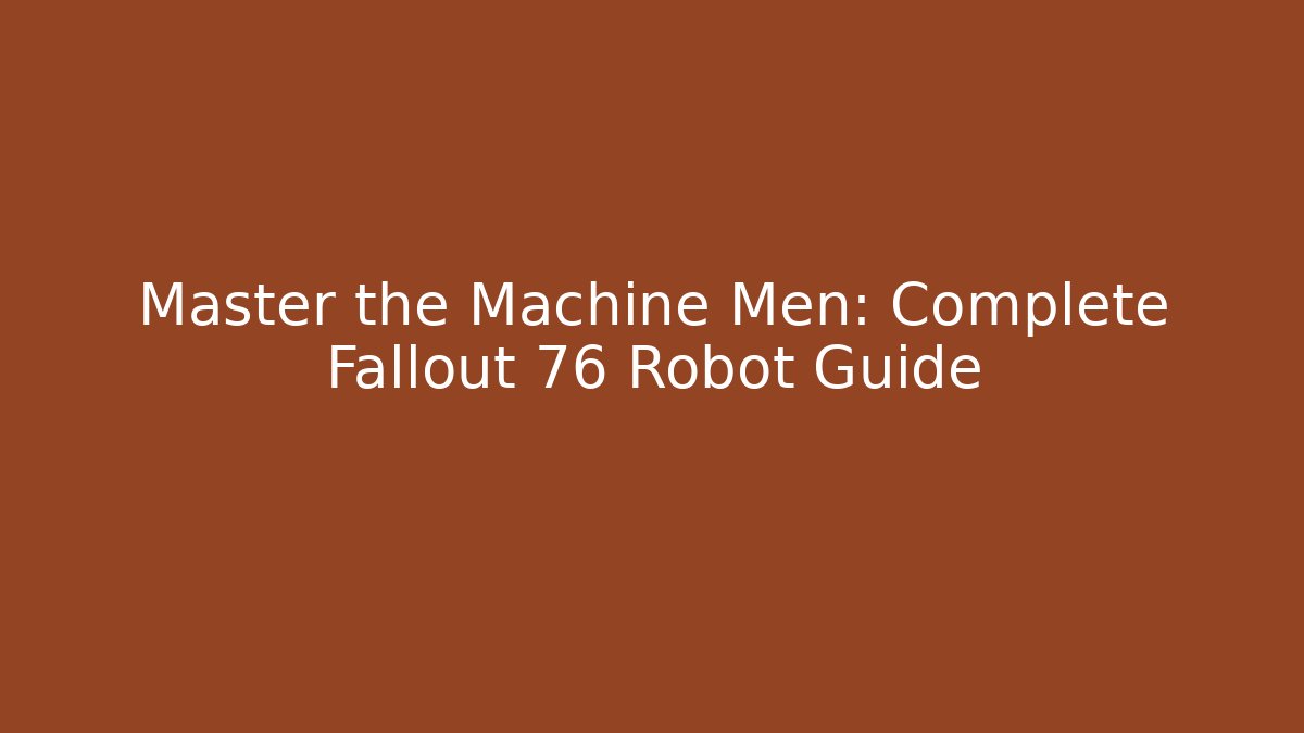 Master the Machine Men: Complete Fallout 76 Robot Guide
