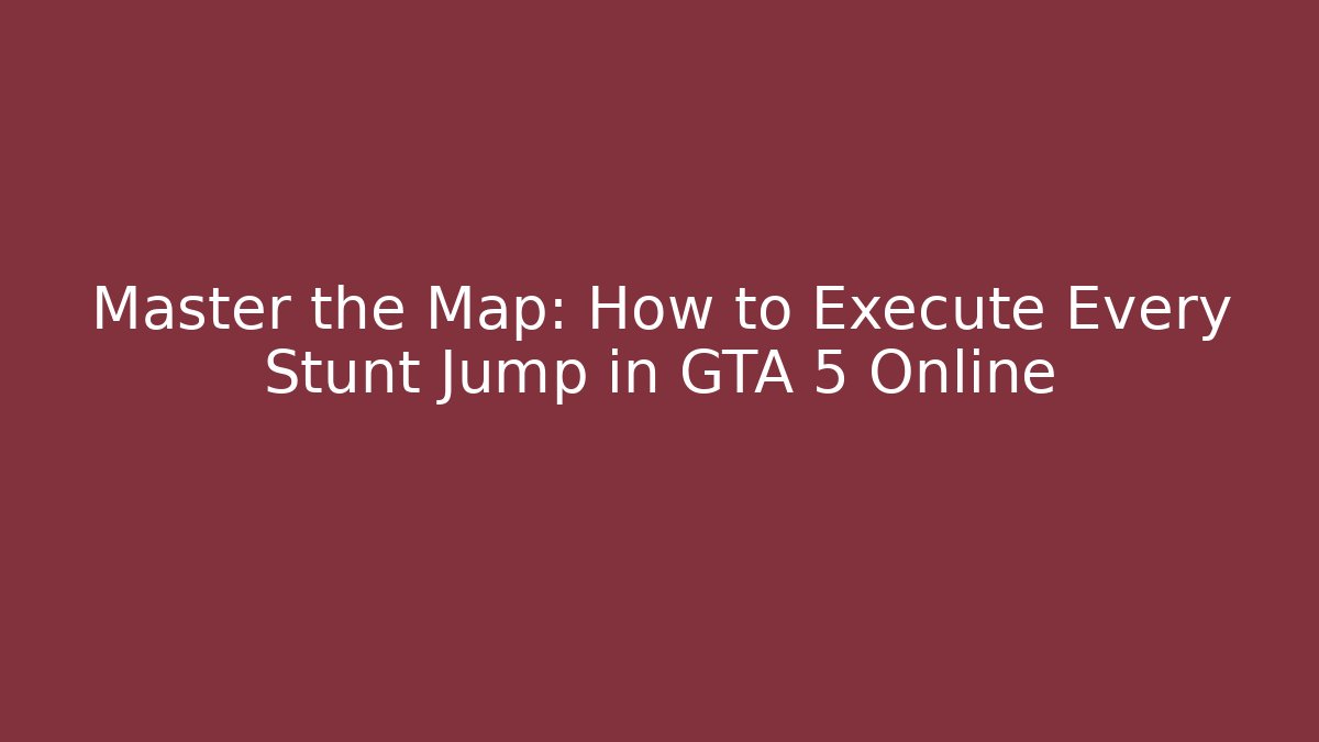 Master the Map: How to Execute Every Stunt Jump in GTA 5 Online