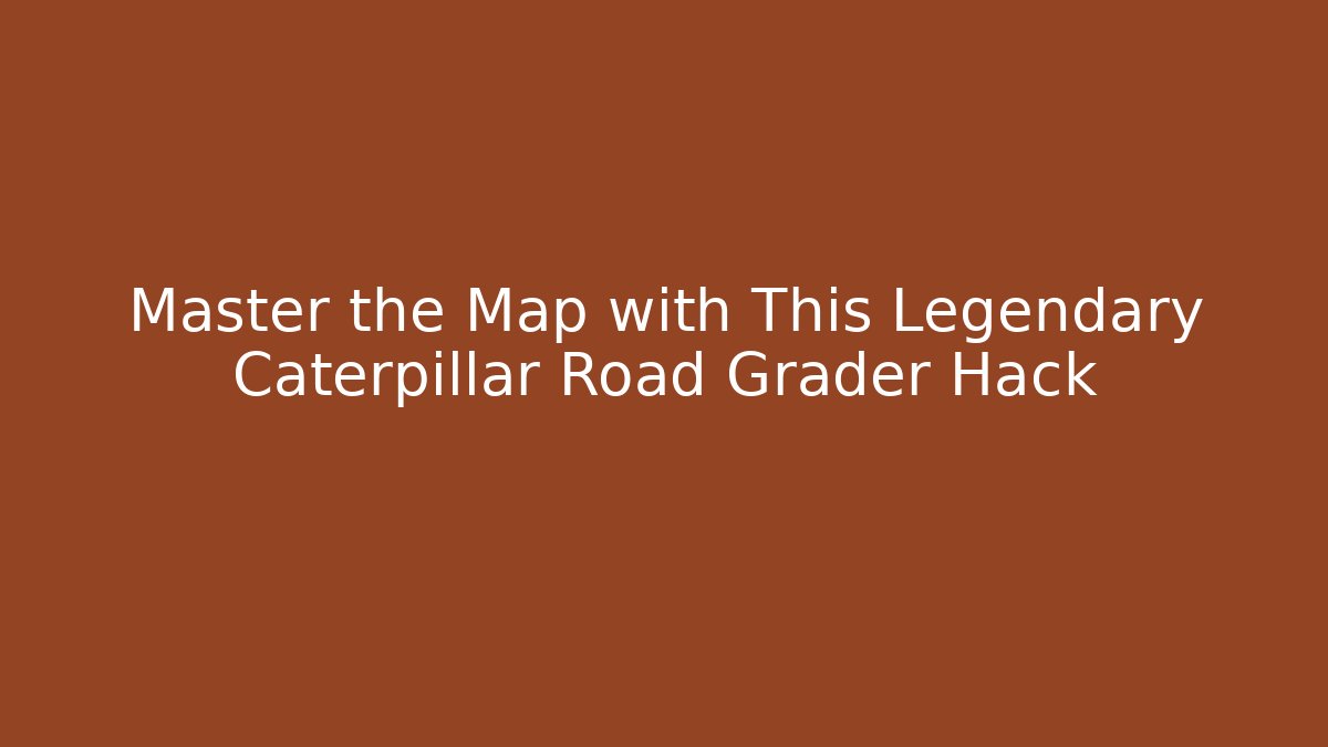 Master the Map with This Legendary Caterpillar Road Grader Hack