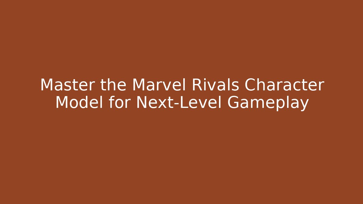Master the Marvel Rivals Character Model for Next-Level Gameplay