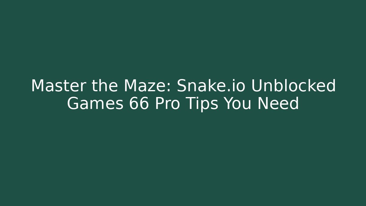 Master the Maze: Snake.io Unblocked Games 66 Pro Tips You Need