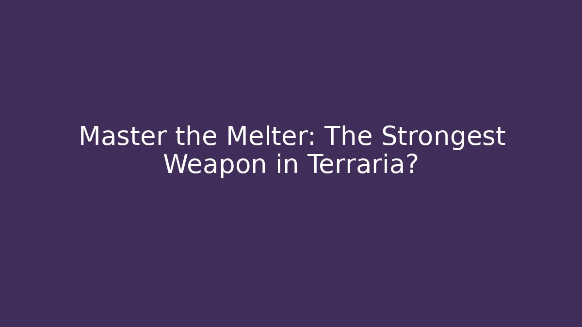 Master the Melter: The Strongest Weapon in Terraria?