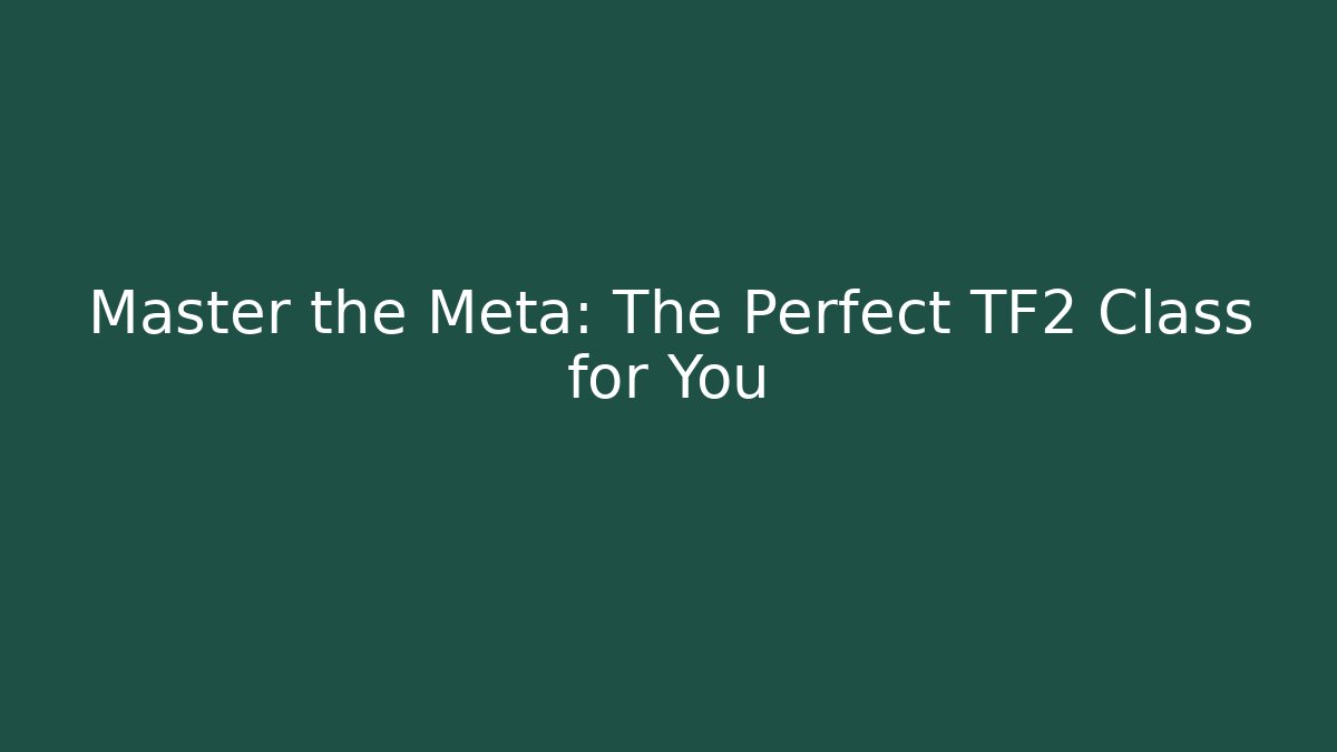 Master the Meta: The Perfect TF2 Class for You