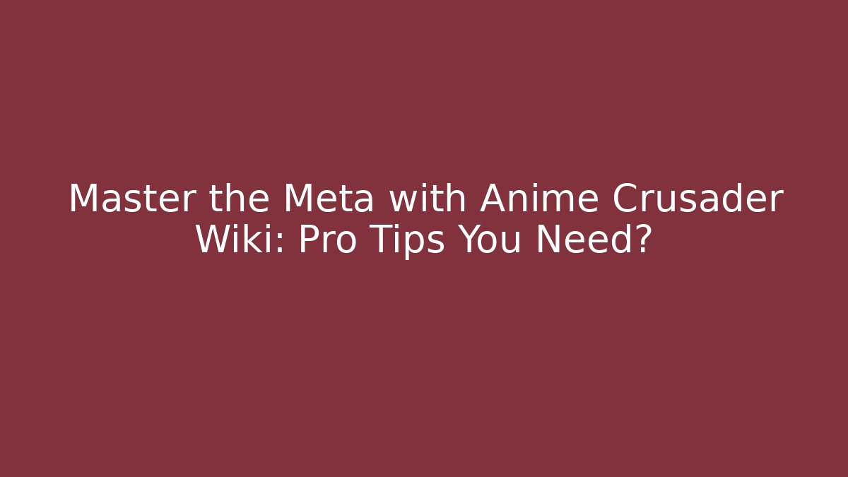 Master the Meta with Anime Crusader Wiki: Pro Tips You Need? - Critter Realm