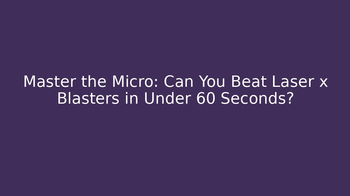 Master the Micro: Can You Beat Laser x Blasters in Under 60 Seconds?