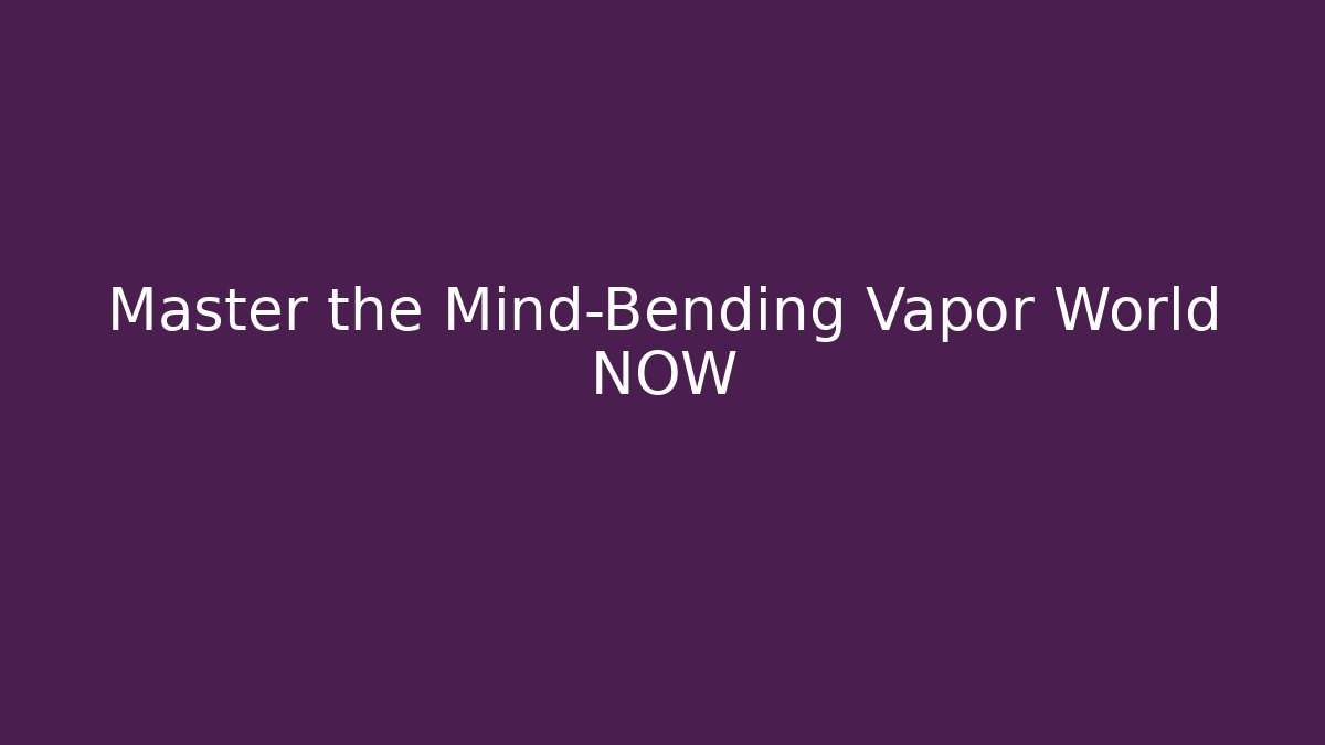 Master the Mind-Bending Vapor World NOW