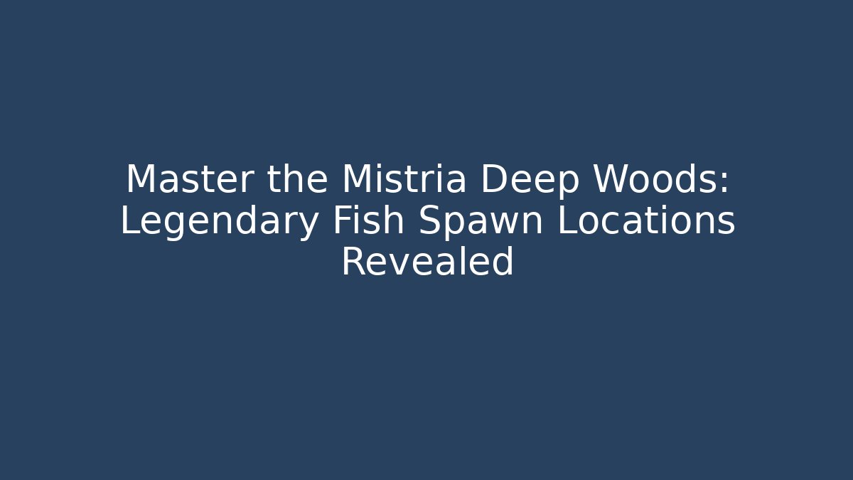 Master the Mistria Deep Woods: Legendary Fish Spawn Locations Revealed
