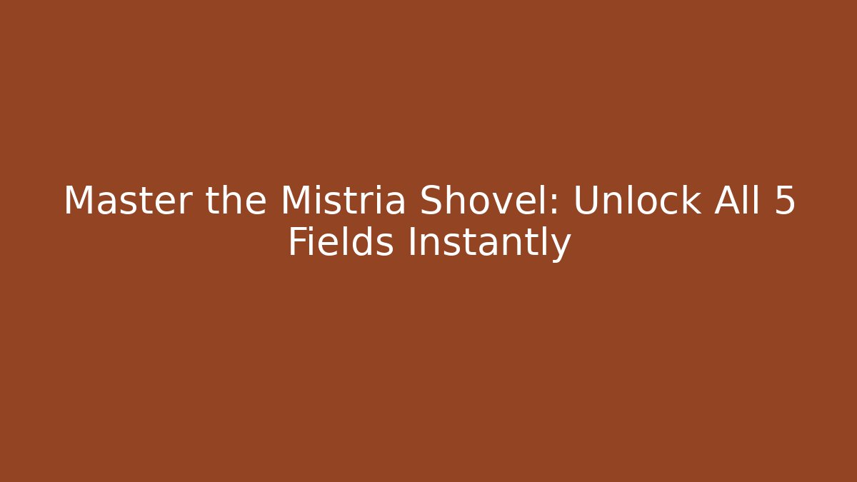 Master the Mistria Shovel: Unlock All 5 Fields Instantly