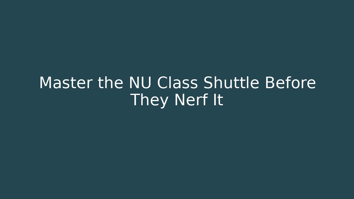 Master the NU Class Shuttle Before They Nerf It