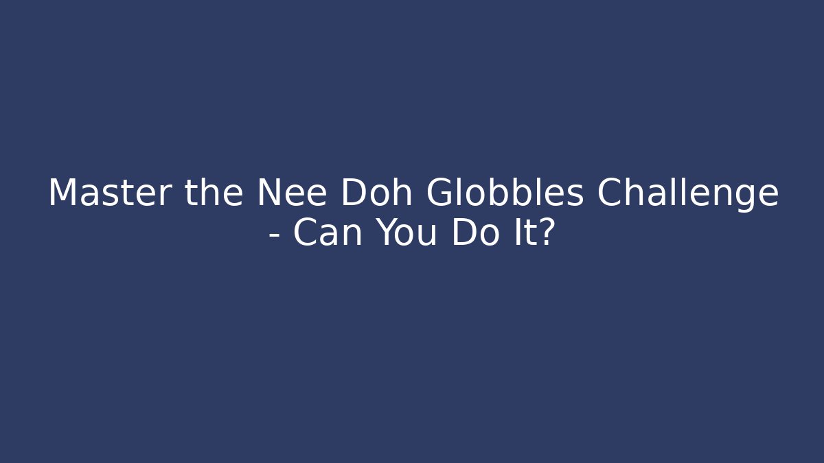 Master the Nee Doh Globbles Challenge – Can You Do It?