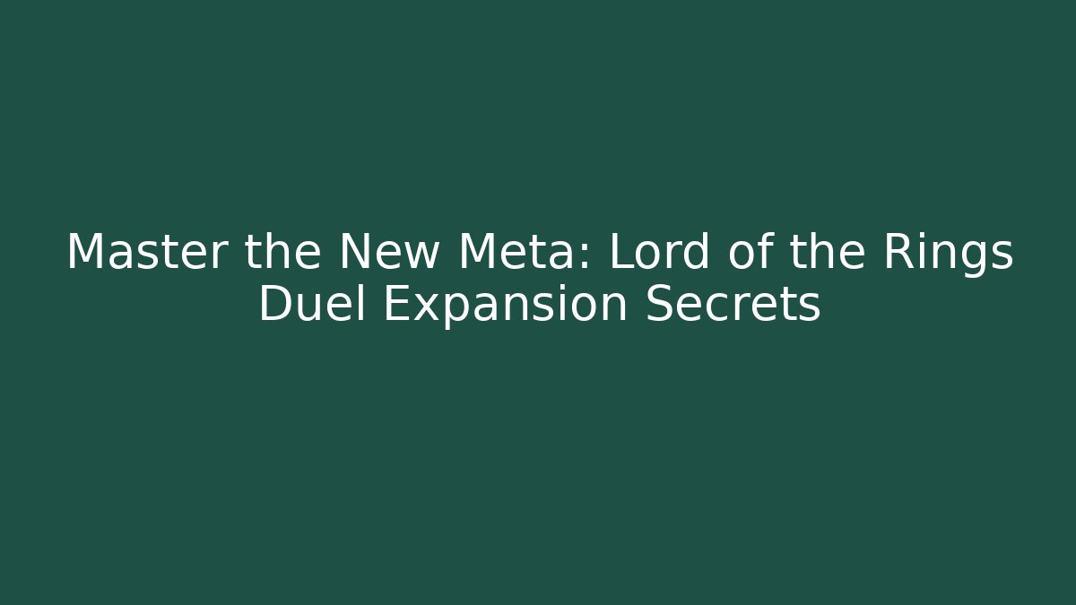 Master the New Meta: Lord of the Rings Duel Expansion Secrets
