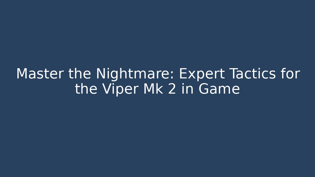 Master the Nightmare: Expert Tactics for the Viper Mk 2 in Game