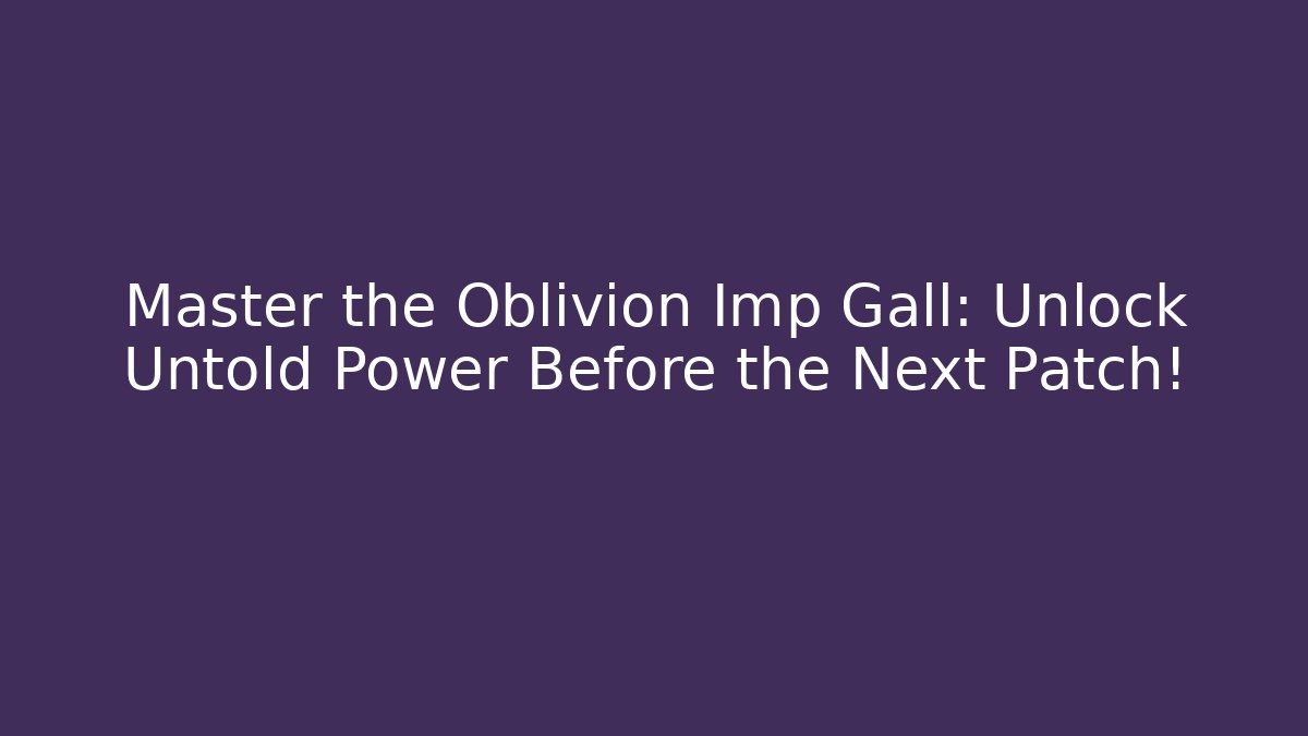 Master the Oblivion Imp Gall: Unlock Untold Power Before the Next Patch!