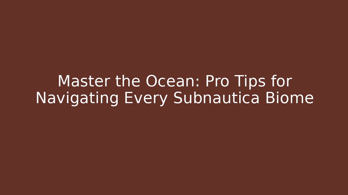 Master the Ocean: Pro Tips for Navigating Every Subnautica Biome