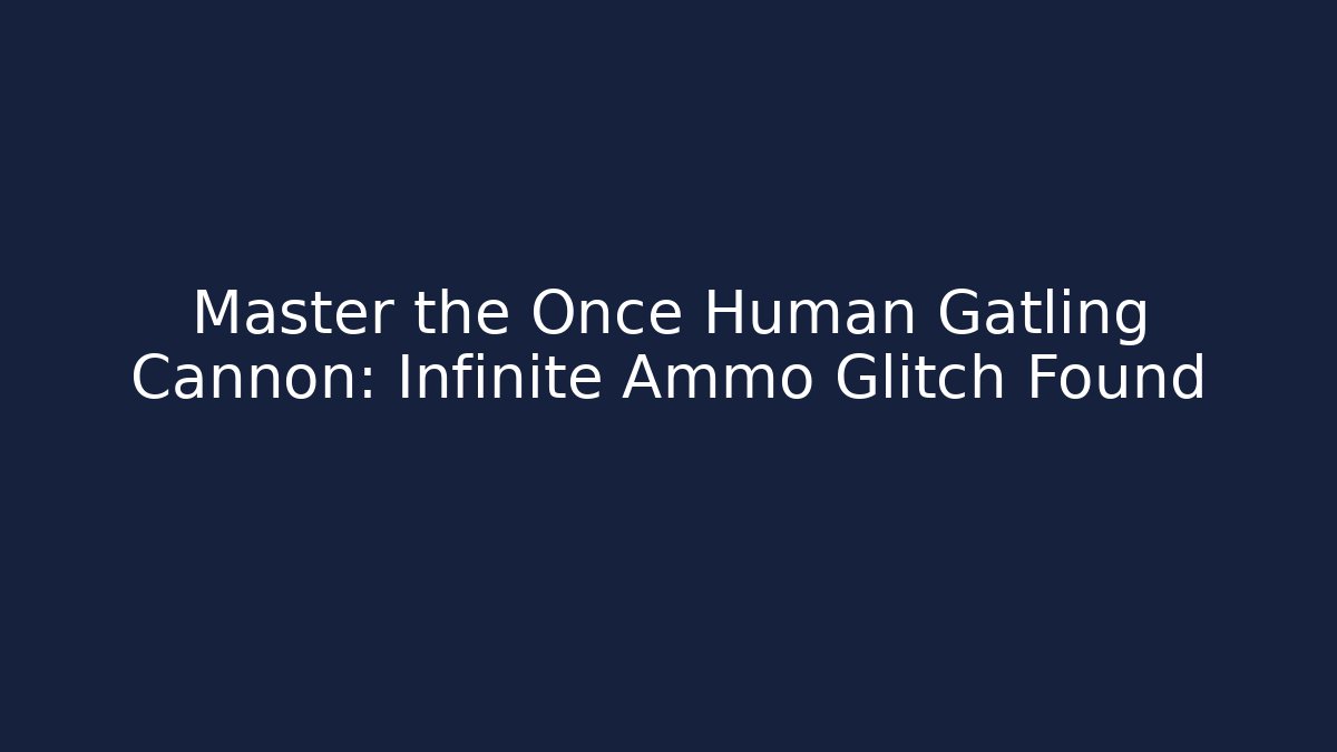 Master the Once Human Gatling Cannon: Infinite Ammo Glitch Found