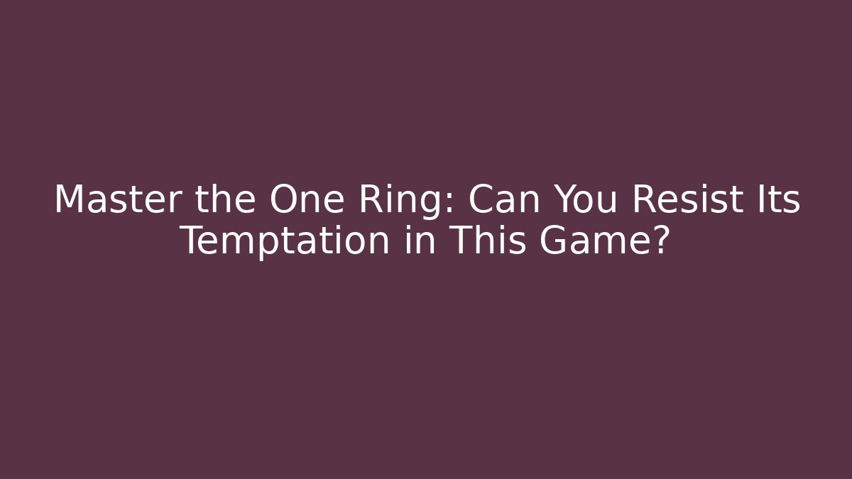Master the One Ring: Can You Resist Its Temptation in This Game?