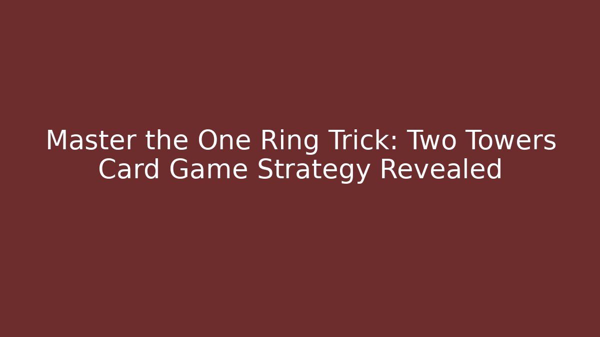 Master the One Ring Trick: Two Towers Card Game Strategy Revealed - Critter Realm