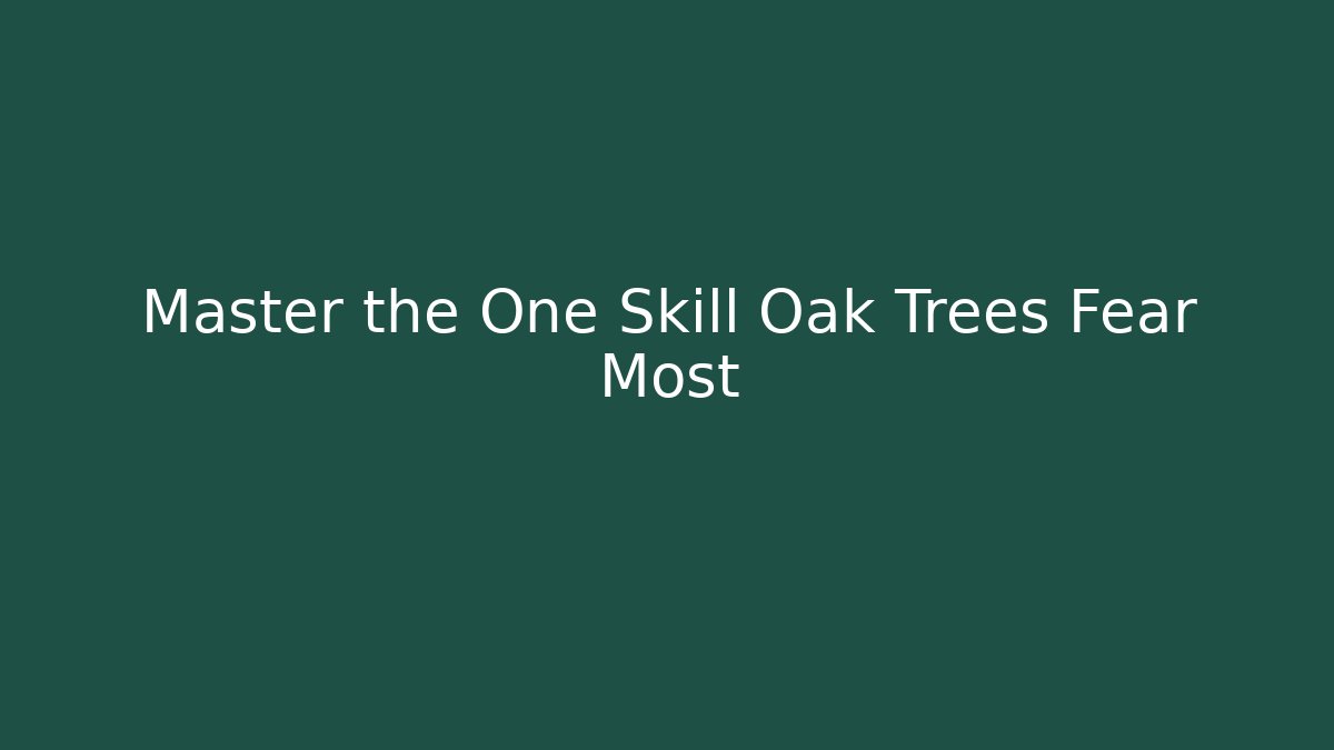 Master the One Skill Oak Trees Fear Most